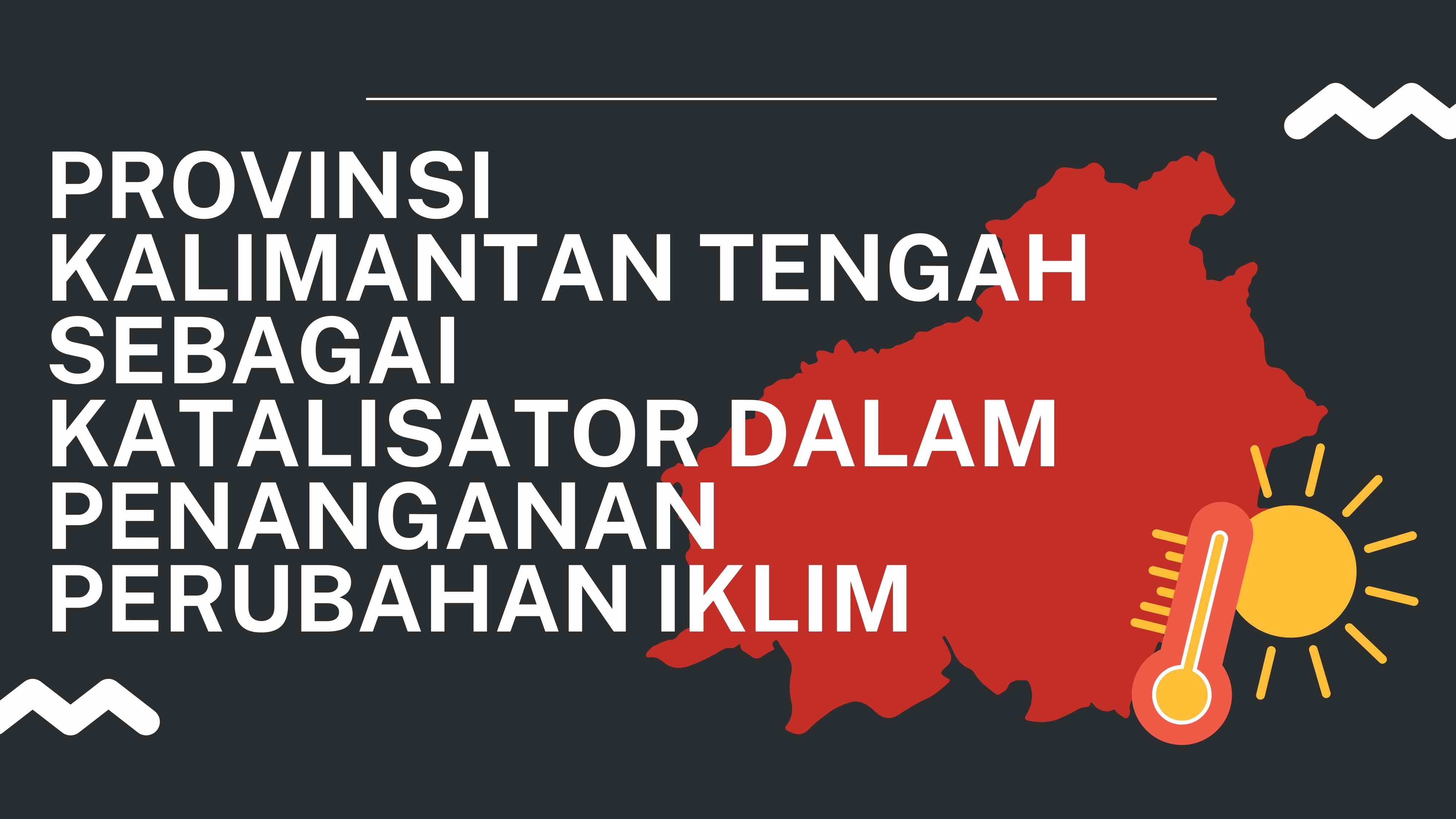 PROVINSI KALIMANTAN TENGAH SEBAGAI KATALISATOR DALAM PENANGANAN PERUBAHAN IKLIM